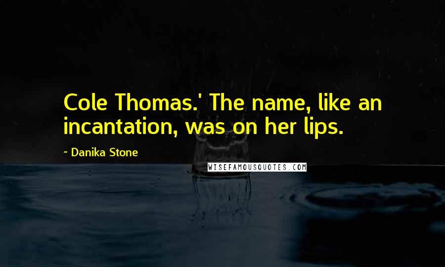 Danika Stone Quotes: Cole Thomas.' The name, like an incantation, was on her lips.