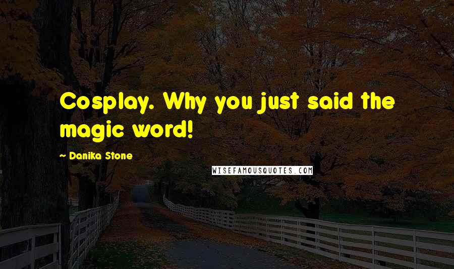Danika Stone Quotes: Cosplay. Why you just said the magic word!