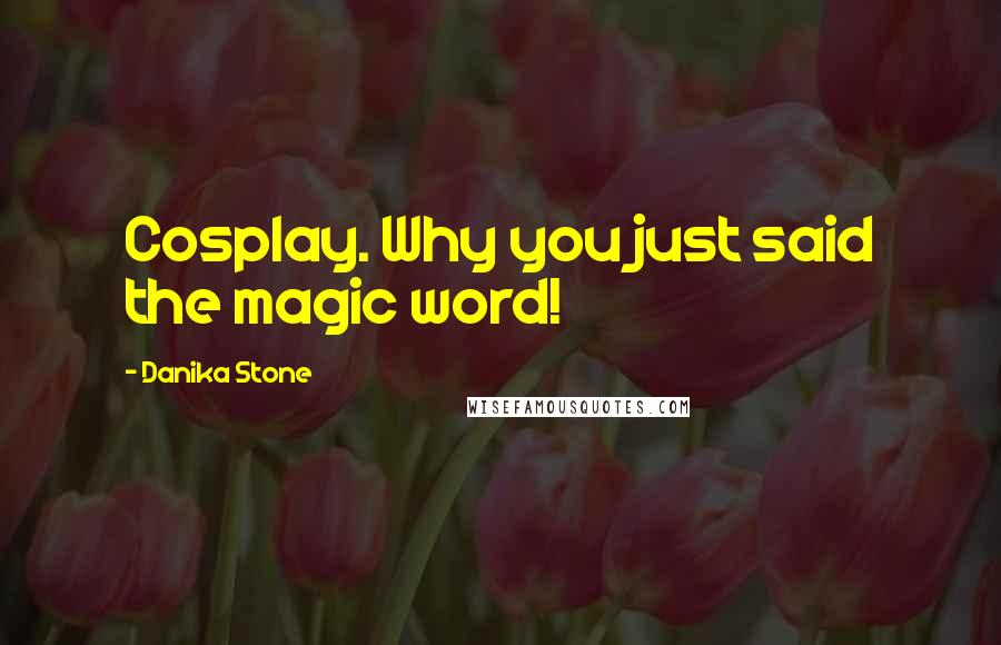 Danika Stone Quotes: Cosplay. Why you just said the magic word!