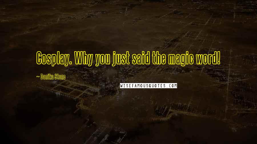 Danika Stone Quotes: Cosplay. Why you just said the magic word!