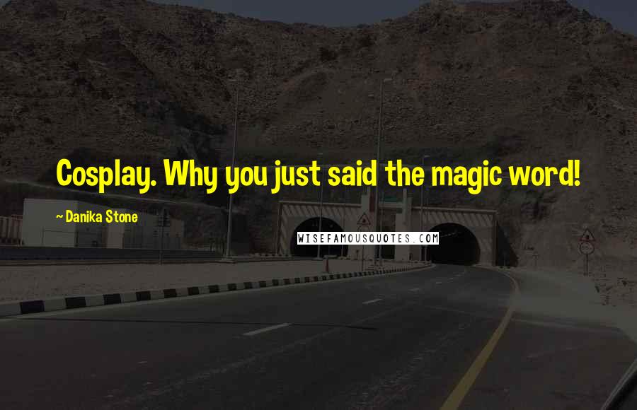 Danika Stone Quotes: Cosplay. Why you just said the magic word!