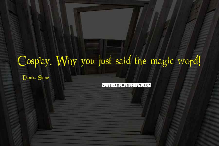 Danika Stone Quotes: Cosplay. Why you just said the magic word!