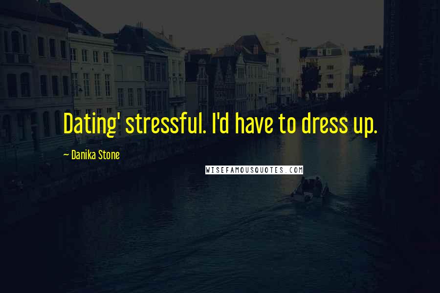 Danika Stone Quotes: Dating' stressful. I'd have to dress up.