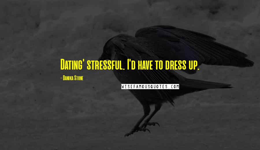 Danika Stone Quotes: Dating' stressful. I'd have to dress up.