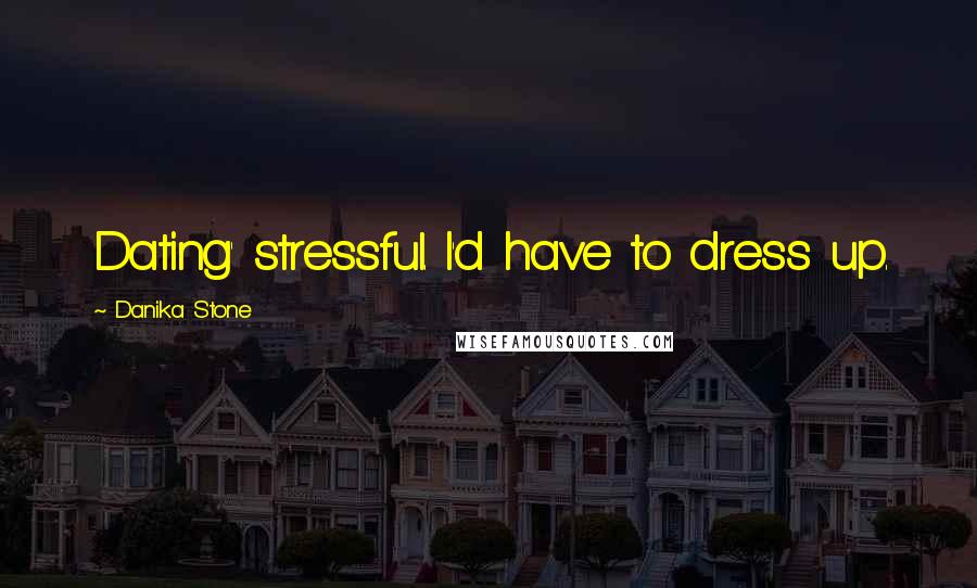 Danika Stone Quotes: Dating' stressful. I'd have to dress up.