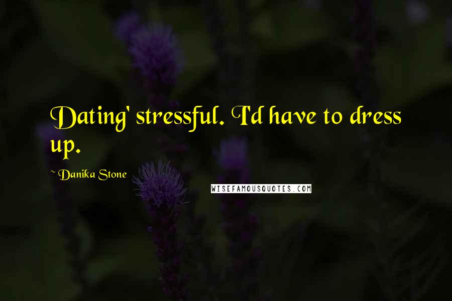 Danika Stone Quotes: Dating' stressful. I'd have to dress up.