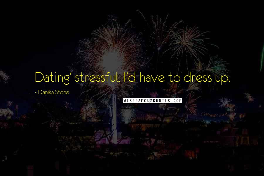 Danika Stone Quotes: Dating' stressful. I'd have to dress up.