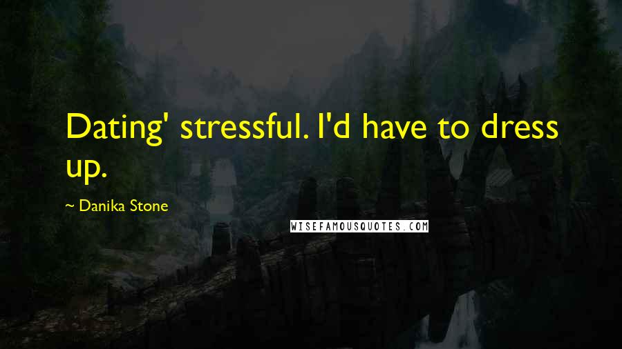 Danika Stone Quotes: Dating' stressful. I'd have to dress up.