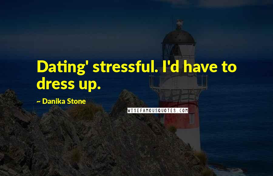 Danika Stone Quotes: Dating' stressful. I'd have to dress up.