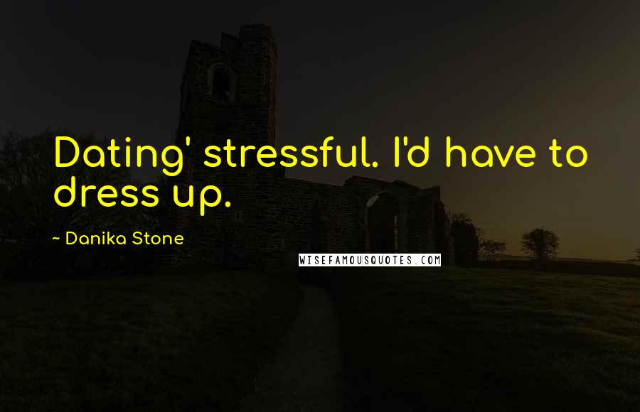 Danika Stone Quotes: Dating' stressful. I'd have to dress up.