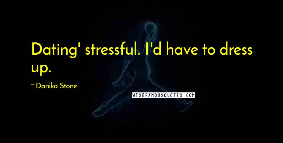 Danika Stone Quotes: Dating' stressful. I'd have to dress up.