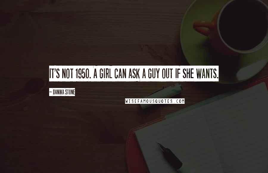 Danika Stone Quotes: It's not 1950. A girl can ask a guy out if she wants.