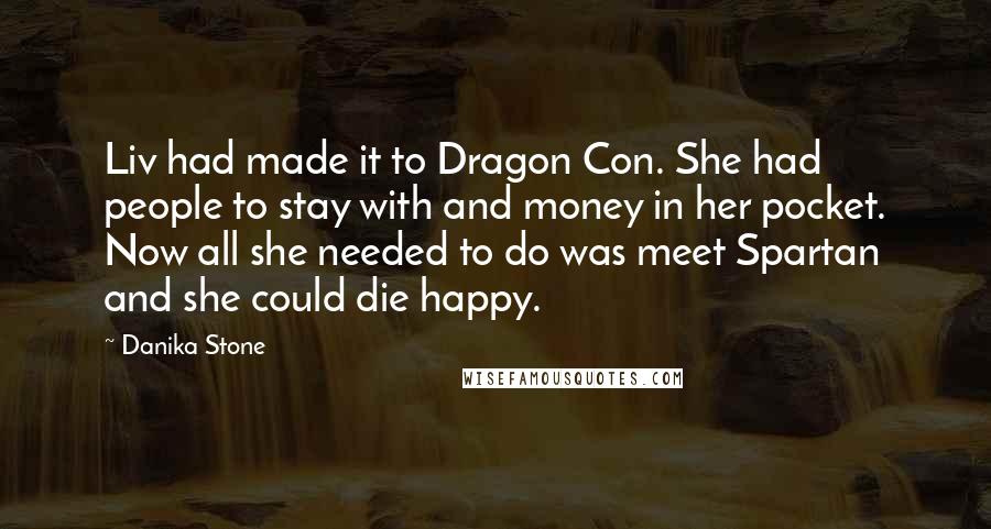 Danika Stone Quotes: Liv had made it to Dragon Con. She had people to stay with and money in her pocket. Now all she needed to do was meet Spartan and she could die happy.