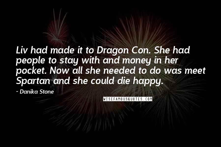Danika Stone Quotes: Liv had made it to Dragon Con. She had people to stay with and money in her pocket. Now all she needed to do was meet Spartan and she could die happy.