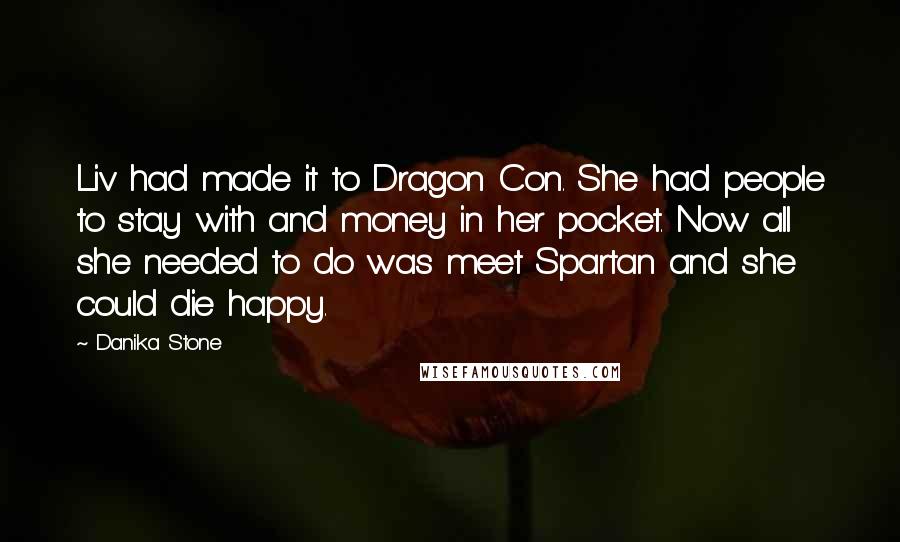 Danika Stone Quotes: Liv had made it to Dragon Con. She had people to stay with and money in her pocket. Now all she needed to do was meet Spartan and she could die happy.