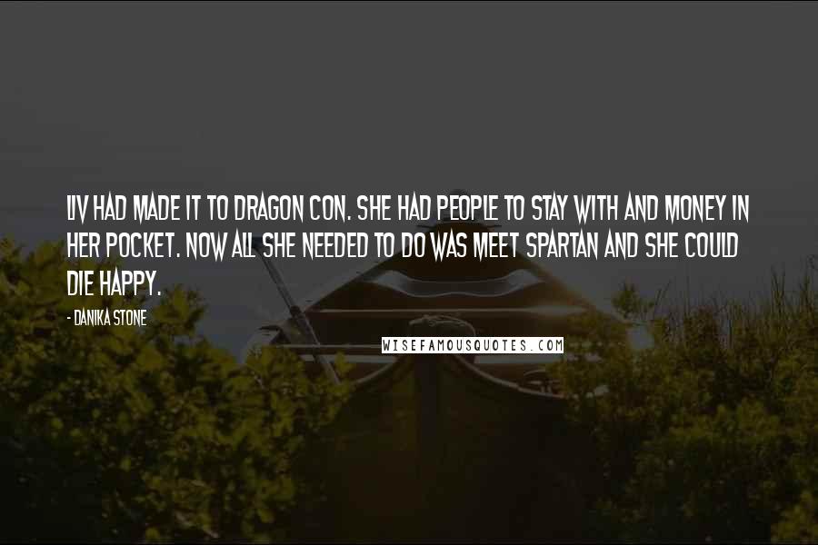 Danika Stone Quotes: Liv had made it to Dragon Con. She had people to stay with and money in her pocket. Now all she needed to do was meet Spartan and she could die happy.