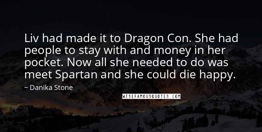 Danika Stone Quotes: Liv had made it to Dragon Con. She had people to stay with and money in her pocket. Now all she needed to do was meet Spartan and she could die happy.