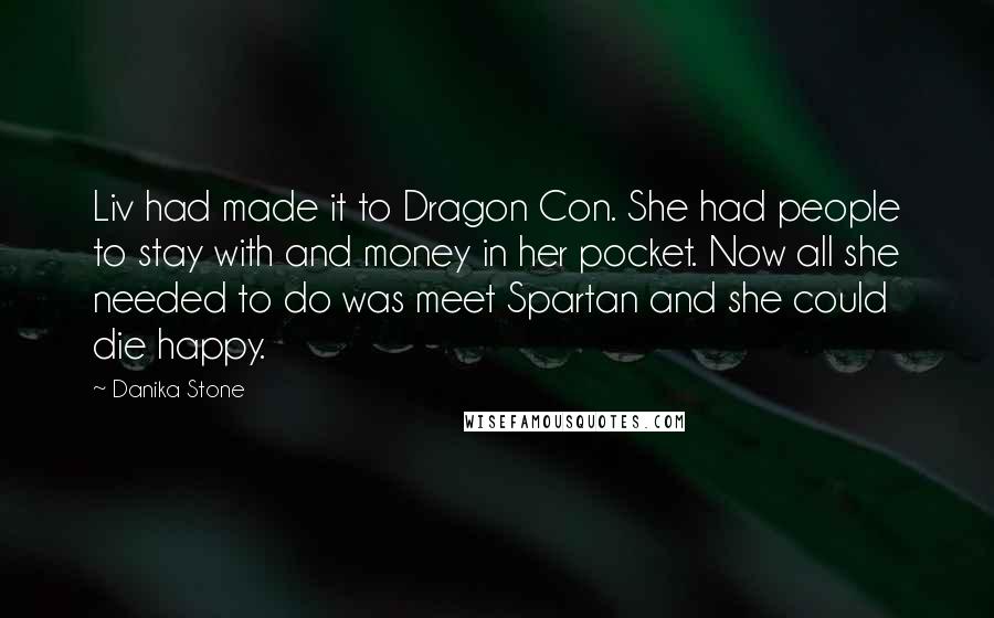 Danika Stone Quotes: Liv had made it to Dragon Con. She had people to stay with and money in her pocket. Now all she needed to do was meet Spartan and she could die happy.