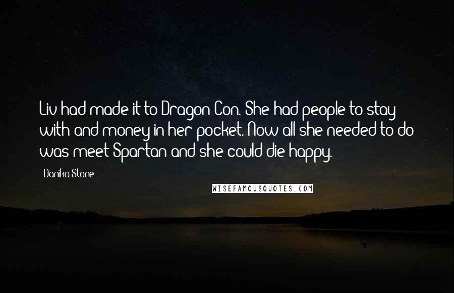 Danika Stone Quotes: Liv had made it to Dragon Con. She had people to stay with and money in her pocket. Now all she needed to do was meet Spartan and she could die happy.