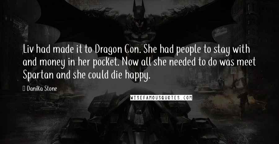 Danika Stone Quotes: Liv had made it to Dragon Con. She had people to stay with and money in her pocket. Now all she needed to do was meet Spartan and she could die happy.