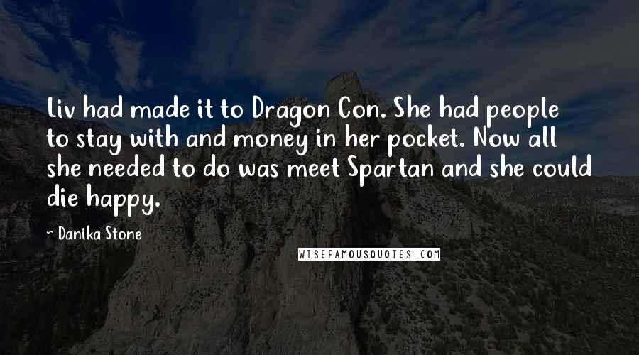 Danika Stone Quotes: Liv had made it to Dragon Con. She had people to stay with and money in her pocket. Now all she needed to do was meet Spartan and she could die happy.