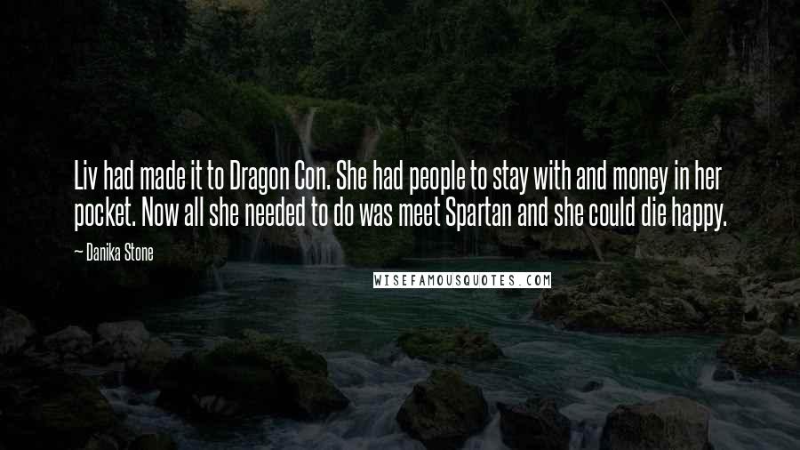 Danika Stone Quotes: Liv had made it to Dragon Con. She had people to stay with and money in her pocket. Now all she needed to do was meet Spartan and she could die happy.