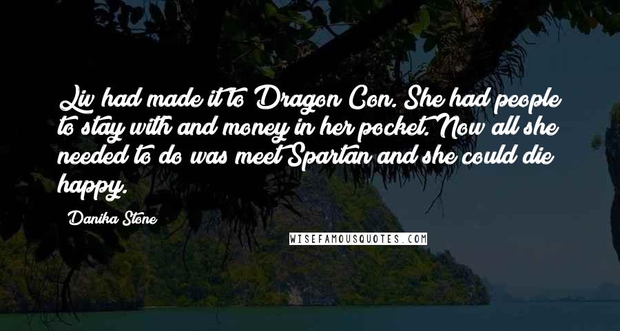 Danika Stone Quotes: Liv had made it to Dragon Con. She had people to stay with and money in her pocket. Now all she needed to do was meet Spartan and she could die happy.