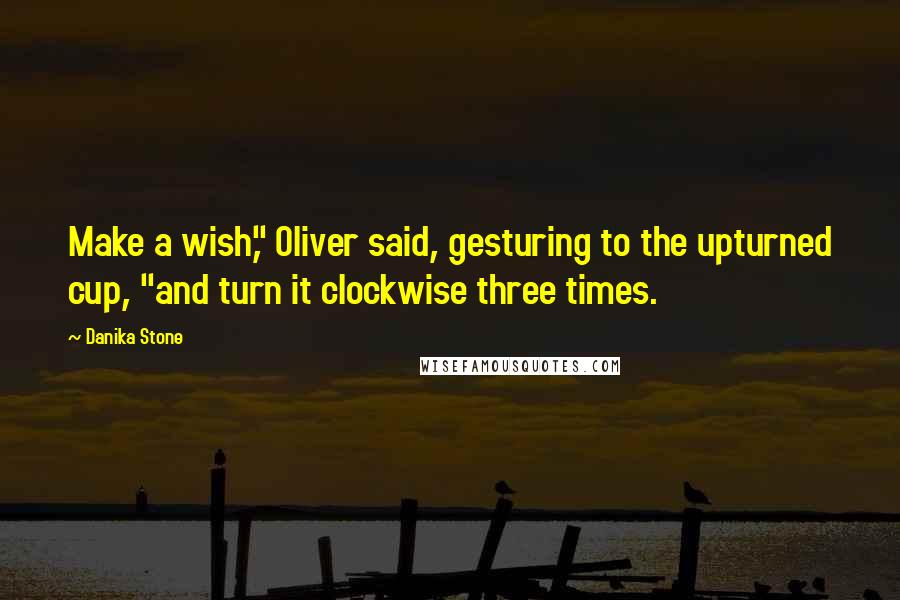 Danika Stone Quotes: Make a wish," Oliver said, gesturing to the upturned cup, "and turn it clockwise three times.