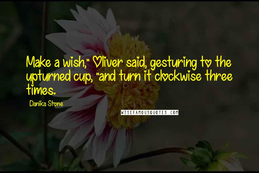 Danika Stone Quotes: Make a wish," Oliver said, gesturing to the upturned cup, "and turn it clockwise three times.