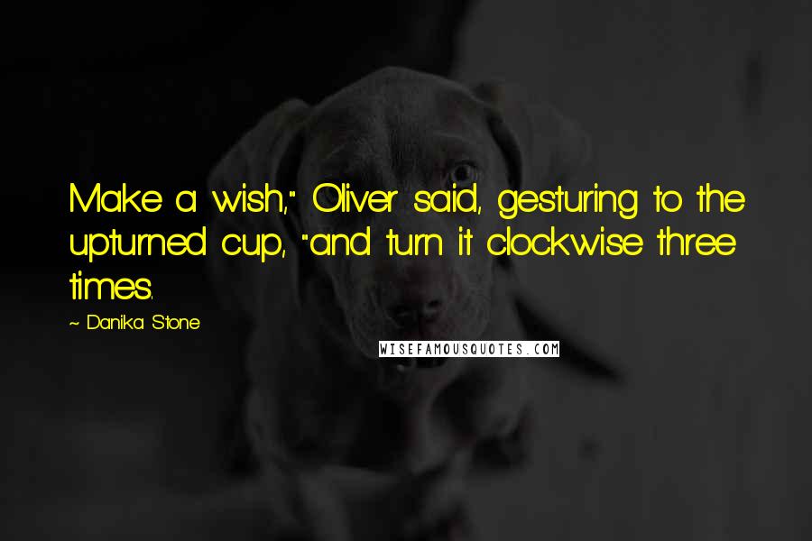 Danika Stone Quotes: Make a wish," Oliver said, gesturing to the upturned cup, "and turn it clockwise three times.