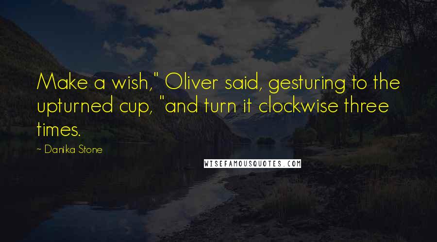 Danika Stone Quotes: Make a wish," Oliver said, gesturing to the upturned cup, "and turn it clockwise three times.