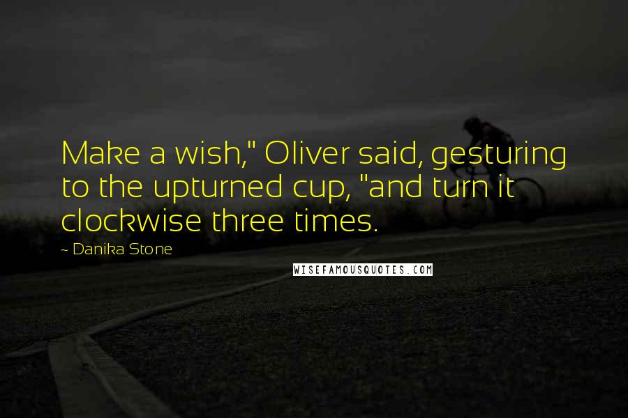 Danika Stone Quotes: Make a wish," Oliver said, gesturing to the upturned cup, "and turn it clockwise three times.