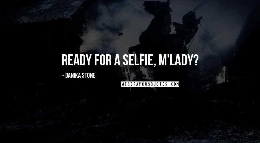 Danika Stone Quotes: Ready for a selfie, m'lady?