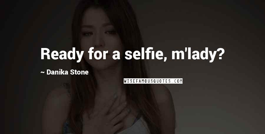 Danika Stone Quotes: Ready for a selfie, m'lady?