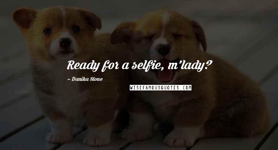 Danika Stone Quotes: Ready for a selfie, m'lady?