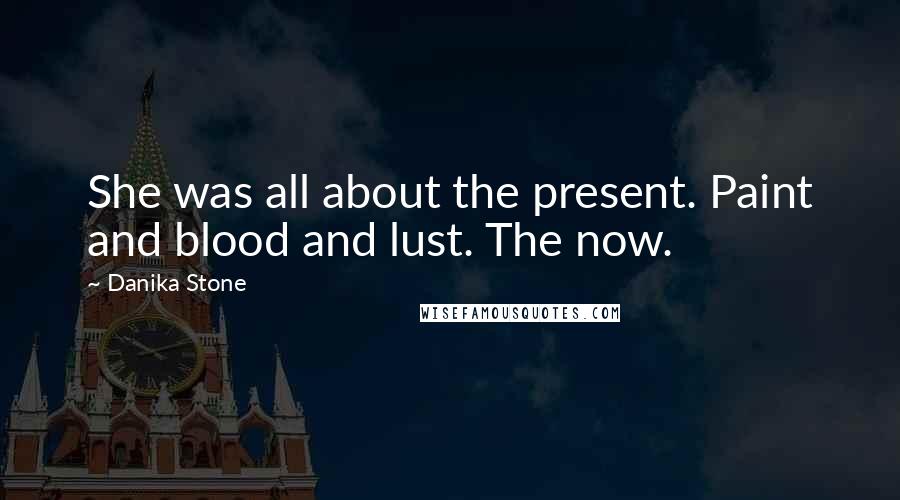 Danika Stone Quotes: She was all about the present. Paint and blood and lust. The now.