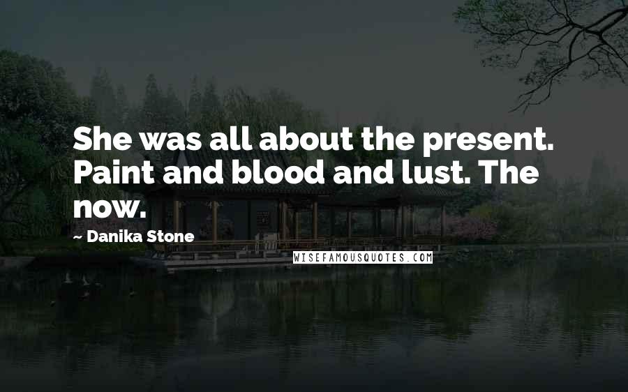 Danika Stone Quotes: She was all about the present. Paint and blood and lust. The now.