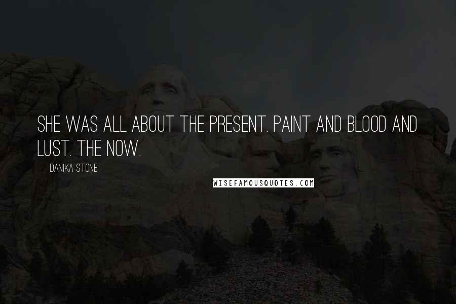 Danika Stone Quotes: She was all about the present. Paint and blood and lust. The now.