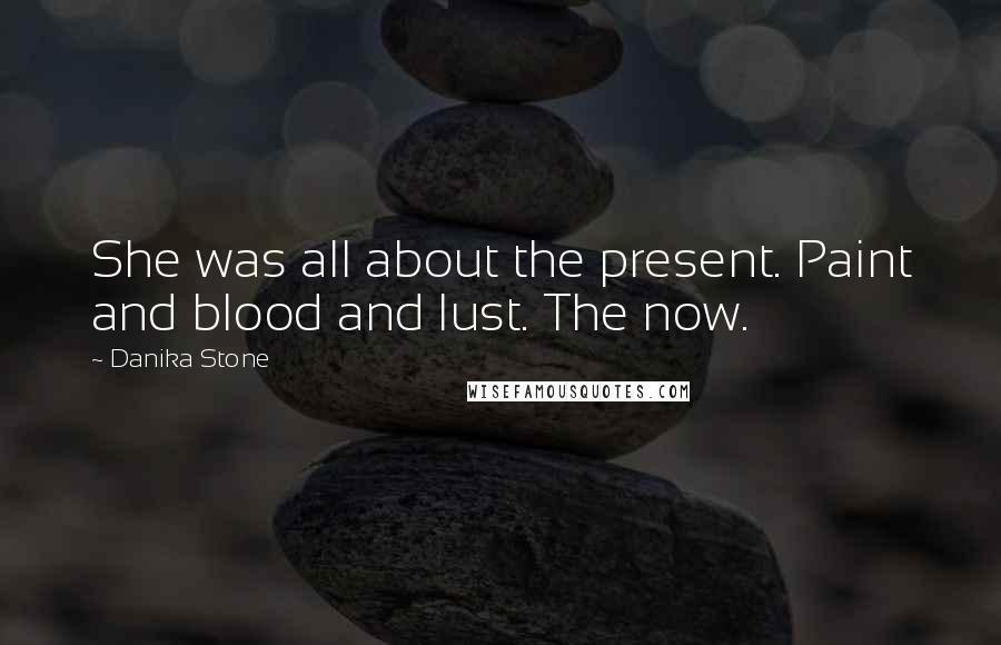 Danika Stone Quotes: She was all about the present. Paint and blood and lust. The now.