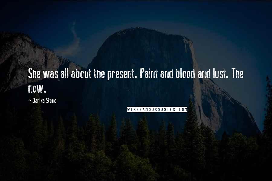 Danika Stone Quotes: She was all about the present. Paint and blood and lust. The now.