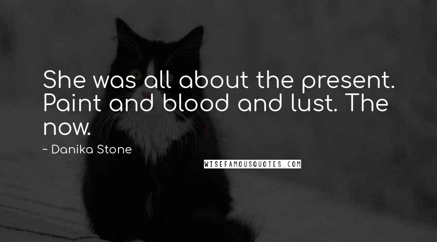 Danika Stone Quotes: She was all about the present. Paint and blood and lust. The now.