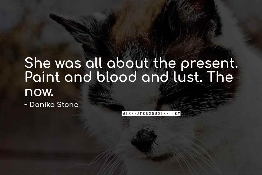 Danika Stone Quotes: She was all about the present. Paint and blood and lust. The now.