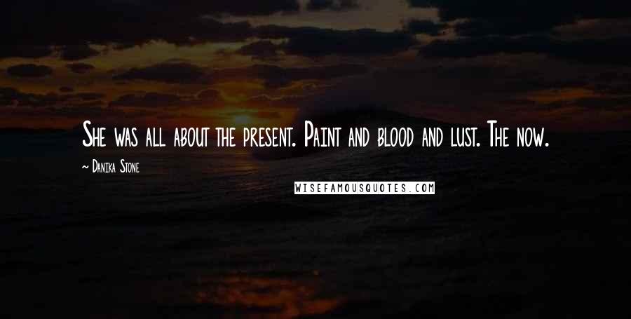 Danika Stone Quotes: She was all about the present. Paint and blood and lust. The now.