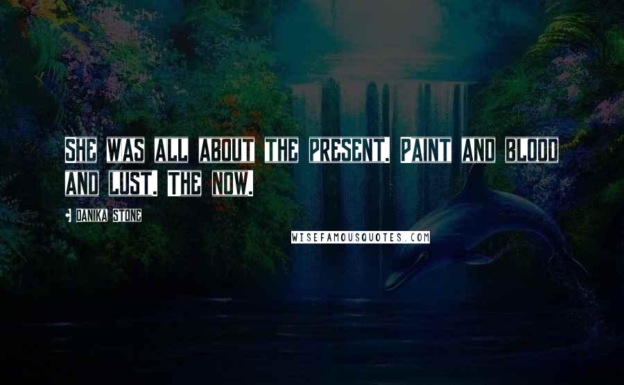 Danika Stone Quotes: She was all about the present. Paint and blood and lust. The now.