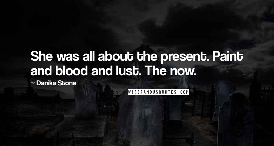 Danika Stone Quotes: She was all about the present. Paint and blood and lust. The now.