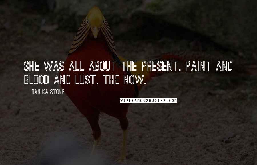 Danika Stone Quotes: She was all about the present. Paint and blood and lust. The now.