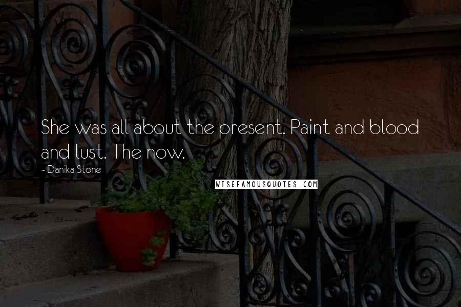 Danika Stone Quotes: She was all about the present. Paint and blood and lust. The now.