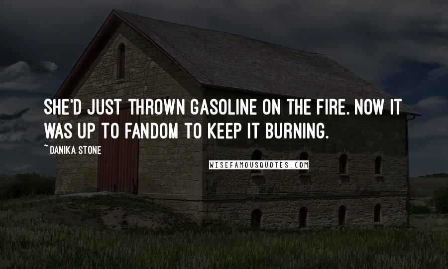 Danika Stone Quotes: She'd just thrown gasoline on the fire. Now it was up to fandom to keep it burning.