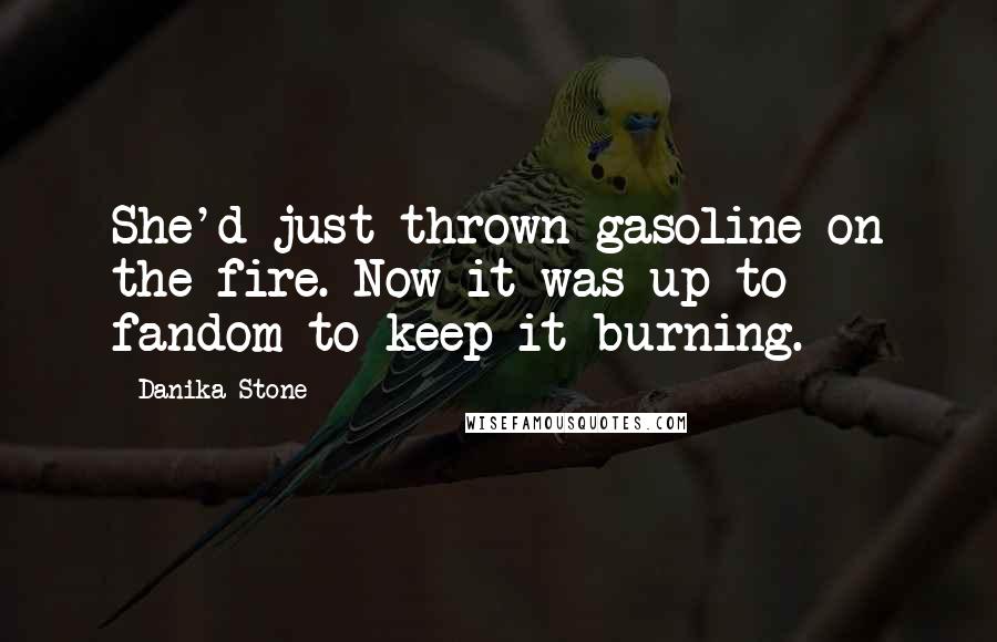 Danika Stone Quotes: She'd just thrown gasoline on the fire. Now it was up to fandom to keep it burning.