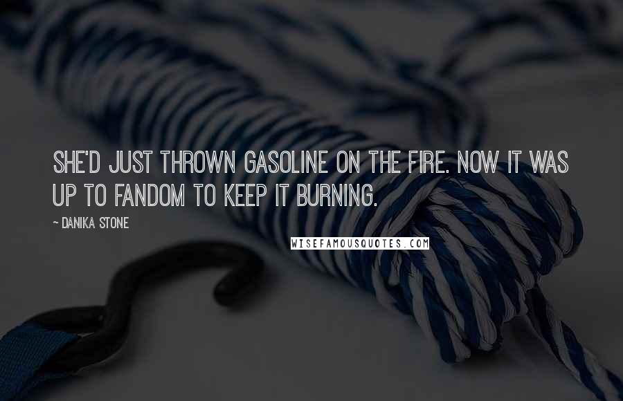 Danika Stone Quotes: She'd just thrown gasoline on the fire. Now it was up to fandom to keep it burning.